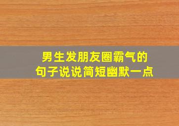 男生发朋友圈霸气的句子说说简短幽默一点