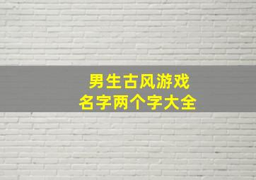 男生古风游戏名字两个字大全