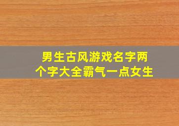 男生古风游戏名字两个字大全霸气一点女生