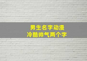 男生名字动漫冷酷帅气两个字