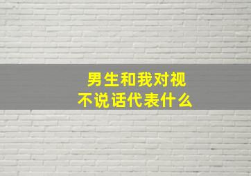 男生和我对视不说话代表什么