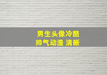 男生头像冷酷帅气动漫 清晰