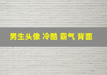 男生头像 冷酷 霸气 背面