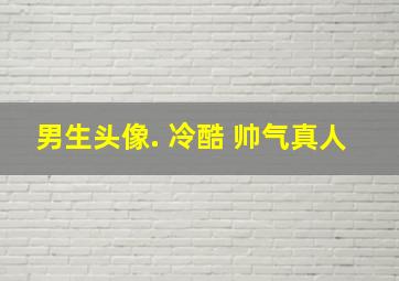 男生头像. 冷酷 帅气真人