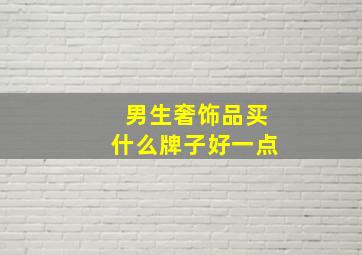 男生奢饰品买什么牌子好一点