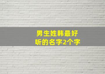 男生姓韩最好听的名字2个字