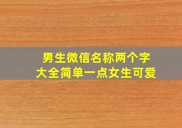 男生微信名称两个字大全简单一点女生可爱