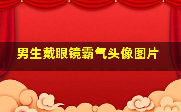 男生戴眼镜霸气头像图片