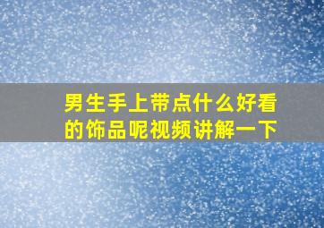 男生手上带点什么好看的饰品呢视频讲解一下