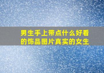 男生手上带点什么好看的饰品图片真实的女生