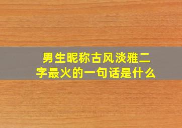 男生昵称古风淡雅二字最火的一句话是什么