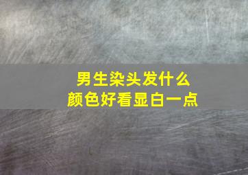 男生染头发什么颜色好看显白一点