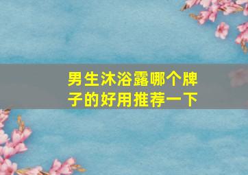 男生沐浴露哪个牌子的好用推荐一下