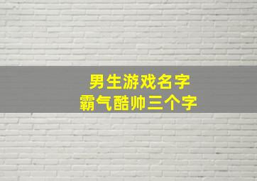 男生游戏名字霸气酷帅三个字