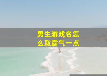 男生游戏名怎么取霸气一点