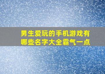 男生爱玩的手机游戏有哪些名字大全霸气一点