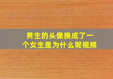 男生的头像换成了一个女生是为什么呢视频