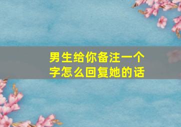 男生给你备注一个字怎么回复她的话