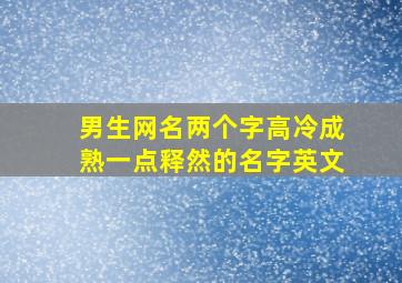 男生网名两个字高冷成熟一点释然的名字英文