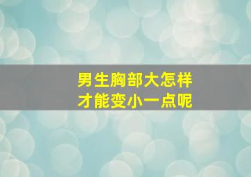 男生胸部大怎样才能变小一点呢