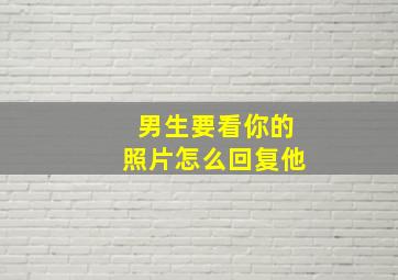 男生要看你的照片怎么回复他