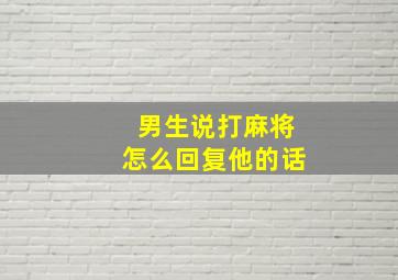 男生说打麻将怎么回复他的话