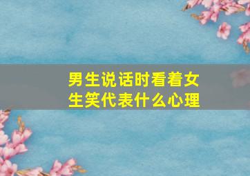 男生说话时看着女生笑代表什么心理