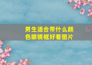 男生适合带什么颜色眼镜框好看图片