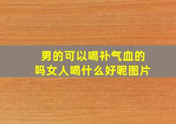 男的可以喝补气血的吗女人喝什么好呢图片