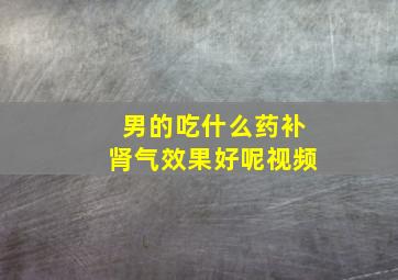 男的吃什么药补肾气效果好呢视频