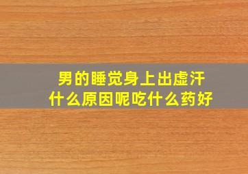 男的睡觉身上出虚汗什么原因呢吃什么药好