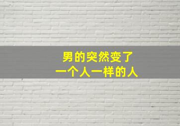 男的突然变了一个人一样的人