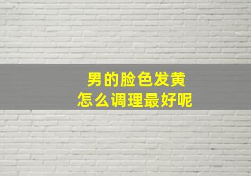 男的脸色发黄怎么调理最好呢