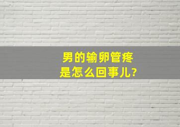 男的输卵管疼是怎么回事儿?