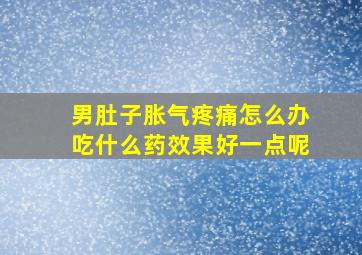 男肚子胀气疼痛怎么办吃什么药效果好一点呢