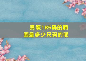 男装185码的胸围是多少尺码的呢