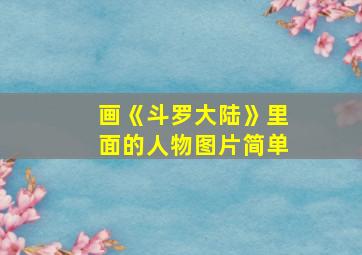 画《斗罗大陆》里面的人物图片简单