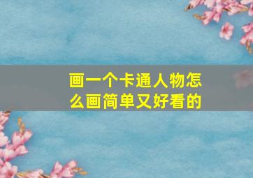 画一个卡通人物怎么画简单又好看的