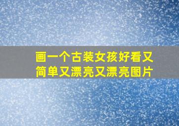 画一个古装女孩好看又简单又漂亮又漂亮图片