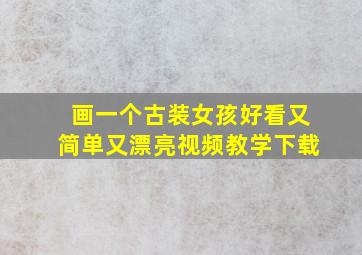 画一个古装女孩好看又简单又漂亮视频教学下载