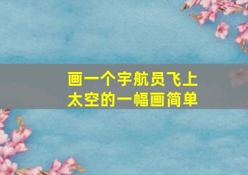 画一个宇航员飞上太空的一幅画简单