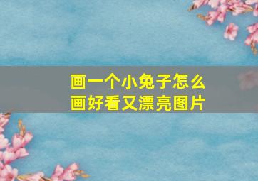 画一个小兔子怎么画好看又漂亮图片