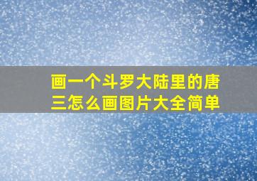 画一个斗罗大陆里的唐三怎么画图片大全简单