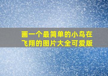 画一个最简单的小鸟在飞翔的图片大全可爱版