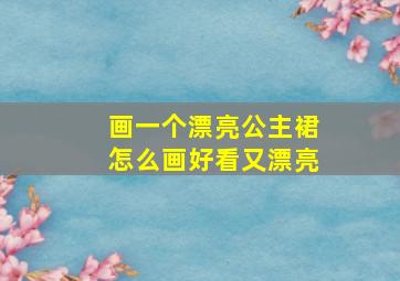 画一个漂亮公主裙怎么画好看又漂亮