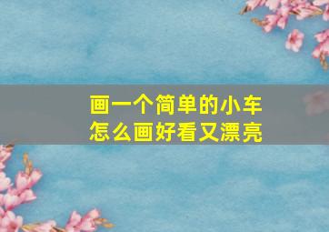 画一个简单的小车怎么画好看又漂亮