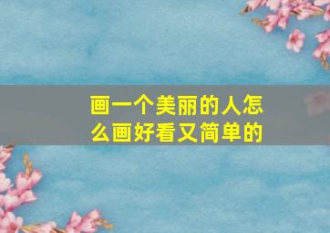 画一个美丽的人怎么画好看又简单的