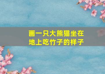 画一只大熊猫坐在地上吃竹子的样子