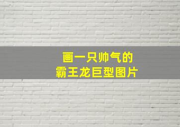 画一只帅气的霸王龙巨型图片