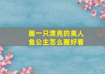 画一只漂亮的美人鱼公主怎么画好看